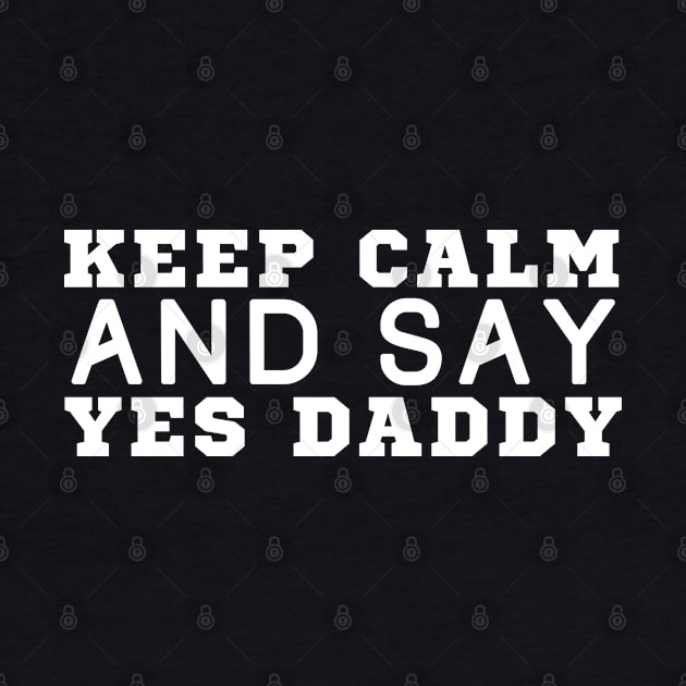 Keep Calm And Say Yes Daddy by HobbyAndArt